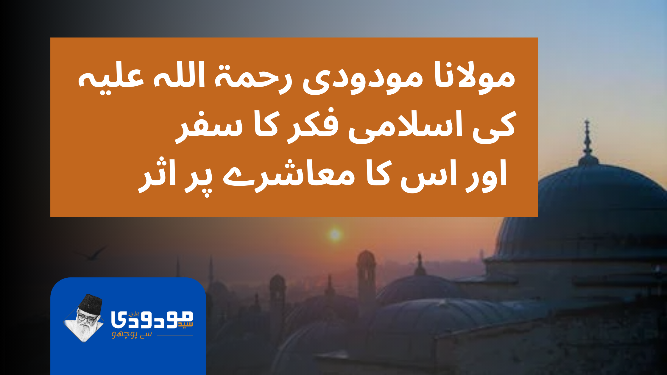 مولانا مودودی رحمۃ اللہ علیہ کی اسلامی فکر کا سفر اور اس کا معاشرے پر اثر