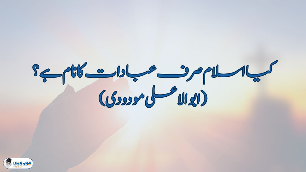 کیا اسلام صرف عبادات کا نام ہے؟
